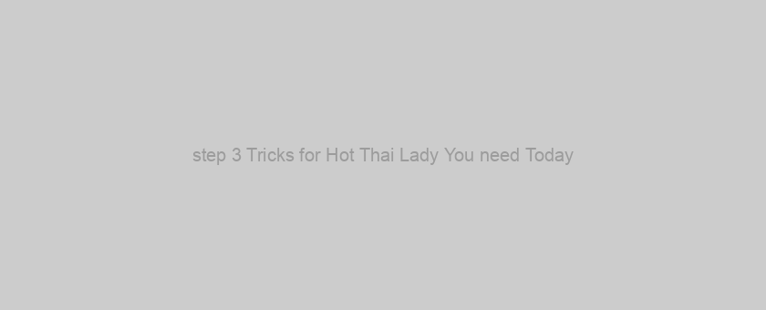 step 3 Tricks for Hot Thai Lady You need Today